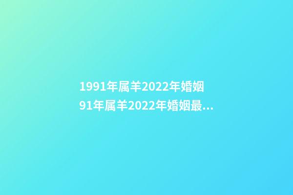 1991年属羊2022年婚姻 91年属羊2022年婚姻最终归宿，91年属羊人注定的婚姻-第1张-观点-玄机派